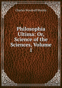 Philosophia Ultima: Or, Science of the Sciences, Volume 1