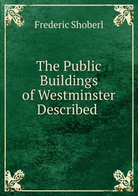 The Public Buildings of Westminster Described