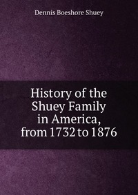 History of the Shuey Family in America, from 1732 to 1876