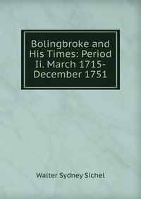 Bolingbroke and His Times: Period Ii. March 1715-December 1751