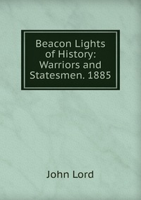 Beacon Lights of History: Warriors and Statesmen. 1885