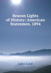 Beacon Lights of History: American Statesmen. 1894