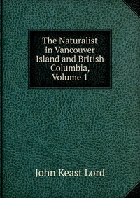 The Naturalist in Vancouver Island and British Columbia, Volume 1