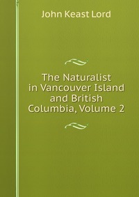 The Naturalist in Vancouver Island and British Columbia, Volume 2