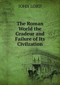 The Roman World the Gradeur and Failure of Its Civilzation