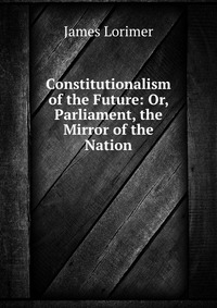 Constitutionalism of the Future: Or, Parliament, the Mirror of the Nation