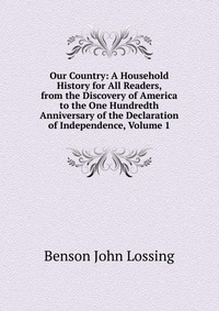 Our Country: A Household History for All Readers, from the Discovery of America to the One Hundredth Anniversary of the Declaration of Independence, Volume 1