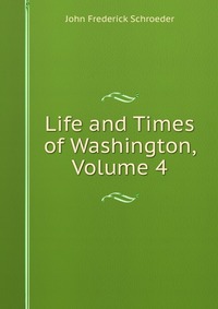 Life and Times of Washington, Volume 4