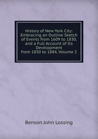 History of New York City: Embracing an Outline Sketch of Events from 1609 to 1830, and a Full Account of Its Development from 1830 to 1884, Volume 2