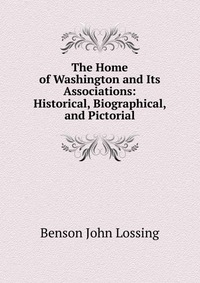 The Home of Washington and Its Associations: Historical, Biographical, and Pictorial