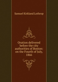 Oration delivered before the city authorities of Boston: on the Fourth of July, 1866