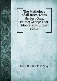 The Mythology of all races. Louis Herbert Gray, editor; George Foot Moore, consulting editor