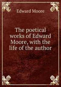 The poetical works of Edward Moore, with the life of the author