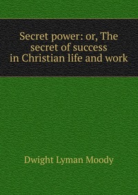 Secret power: or, The secret of success in Christian life and work