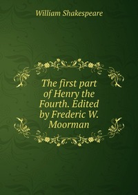 The first part of Henry the Fourth. Edited by Frederic W. Moorman