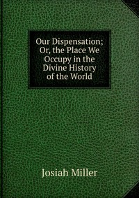 Our Dispensation; Or, the Place We Occupy in the Divine History of the World