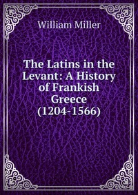 The Latins in the Levant: A History of Frankish Greece (1204-1566)