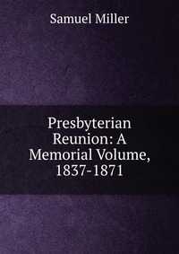 Presbyterian Reunion: A Memorial Volume, 1837-1871