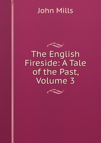 The English Fireside: A Tale of the Past, Volume 3