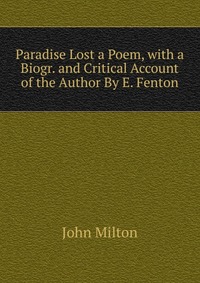 Paradise Lost a Poem, with a Biogr. and Critical Account of the Author By E. Fenton