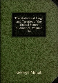 The Statutes at Large and Treaties of the United States of America, Volume 34