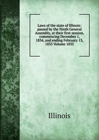 Laws of the state of Illinois: passed by the Ninth General Assembly, at their first session, commencing December 1, 1834, and ending February 13, 1835 Volume 1835