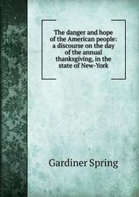 The danger and hope of the American people: a discourse on the day of the annual thanksgiving, in the state of New-York