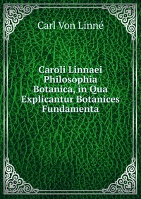 Caroli Linnaei Philosophia Botanica, in Qua Explicantur Botanices Fundamenta