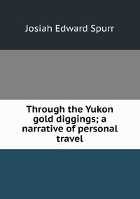 Through the Yukon gold diggings; a narrative of personal travel