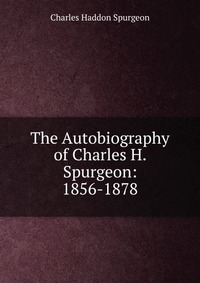 The Autobiography of Charles H. Spurgeon: 1856-1878