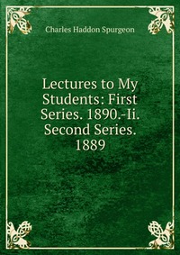 Lectures to My Students: First Series. 1890.-Ii. Second Series. 1889