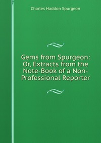 Gems from Spurgeon: Or, Extracts from the Note-Book of a Non-Professional Reporter