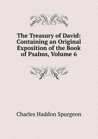 The Treasury of David: Containing an Original Exposition of the Book of Psalms, Volume 6