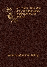 Sir William Hamilton: being the philosophy of perception. An analysis