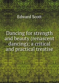 Dancing for strength and beauty (renascent dancing); a critical and practical treatise