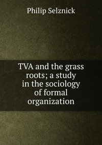 TVA and the grass roots; a study in the sociology of formal organization