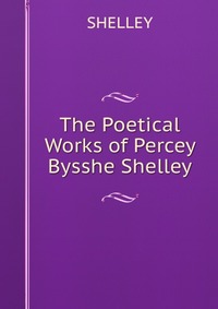 The Poetical Works of Percey Bysshe Shelley