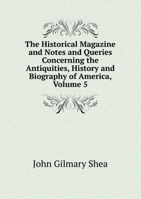 The Historical Magazine and Notes and Queries Concerning the Antiquities, History and Biography of America, Volume 5