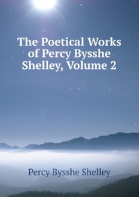 The Poetical Works of Percy Bysshe Shelley, Volume 2