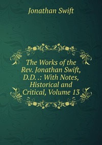 The Works of the Rev. Jonathan Swift, D.D. .: With Notes, Historical and Critical, Volume 13