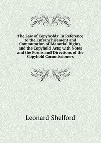 The Law of Copyholds: In Reference to the Enfranchisement and Commutation of Manorial Rights, and the Copyhold Acts; with Notes and the Forms and Directions of the Copyhold Commissioners