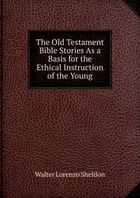 The Old Testament Bible Stories As a Basis for the Ethical Instruction of the Young