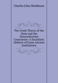 The Greek Theory of the State and the Nonconformist Conscience: A Socialistic Defence of Some Ancient Institutions