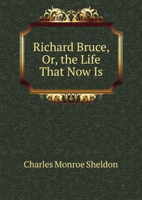 Richard Bruce, Or, the Life That Now Is