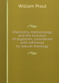 Chemistry, meteorology, and the function of digestion, considered with reference to natural theology