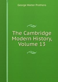 The Cambridge Modern History, Volume 13