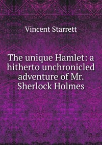 The unique Hamlet: a hitherto unchronicled adventure of Mr. Sherlock Holmes