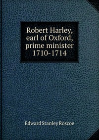 Robert Harley, earl of Oxford, prime minister 1710-1714