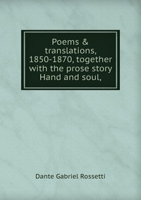 Poems & translations, 1850-1870, together with the prose story Hand and soul