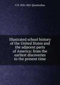 Illustrated school history of the United States and the adjacent parts of America: from the earliest discoveries to the present time